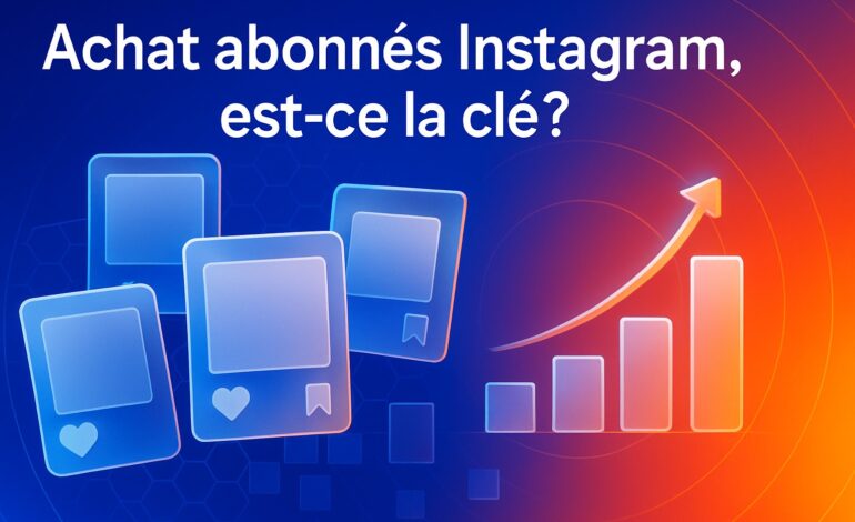 Achat abonnés Instagram, est-ce la clé ?